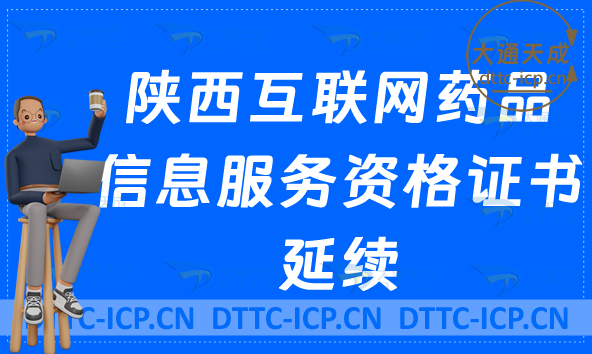 陕西互联网药品信息服务许可证延续怎么办理(最新资格证书续期申请明细)