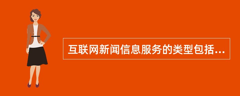 互联网新闻信息服务的类型包括( )。